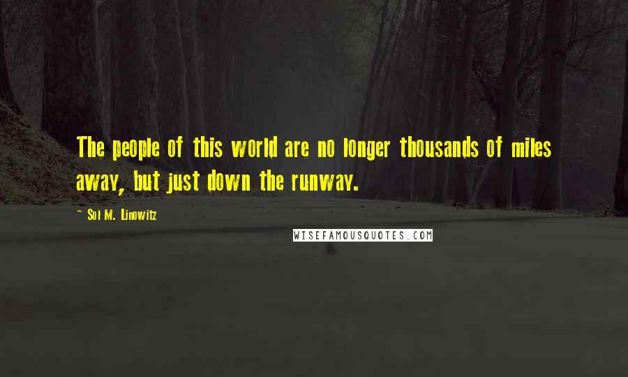 Sol M. Linowitz Quotes: The people of this world are no longer thousands of miles away, but just down the runway.