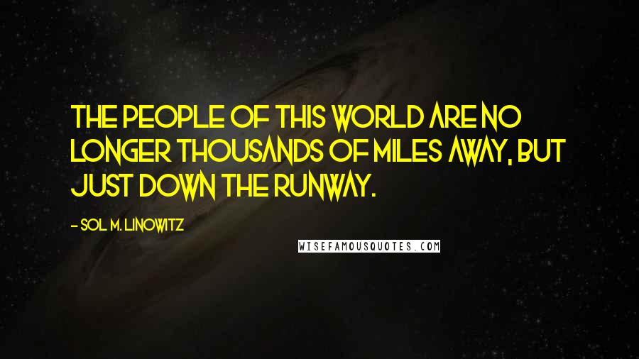 Sol M. Linowitz Quotes: The people of this world are no longer thousands of miles away, but just down the runway.
