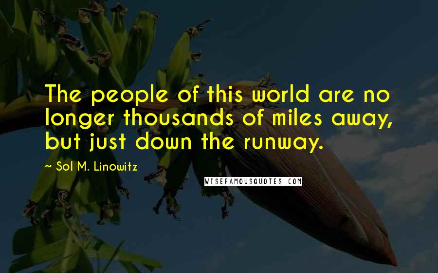 Sol M. Linowitz Quotes: The people of this world are no longer thousands of miles away, but just down the runway.