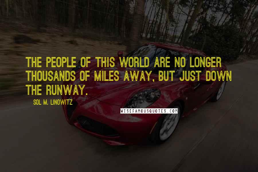 Sol M. Linowitz Quotes: The people of this world are no longer thousands of miles away, but just down the runway.