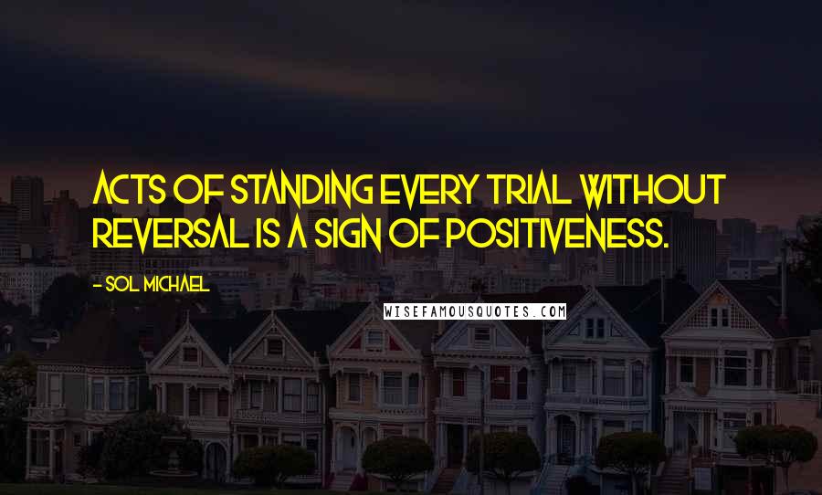 Sol Michael Quotes: Acts of standing every trial without reversal is a sign of positiveness.
