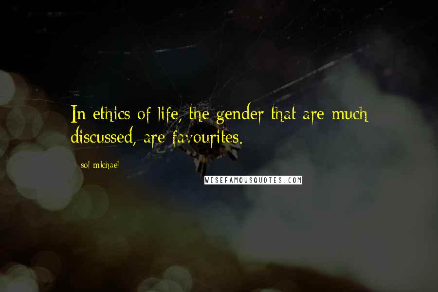 Sol Michael Quotes: In ethics of life, the gender that are much discussed, are favourites.