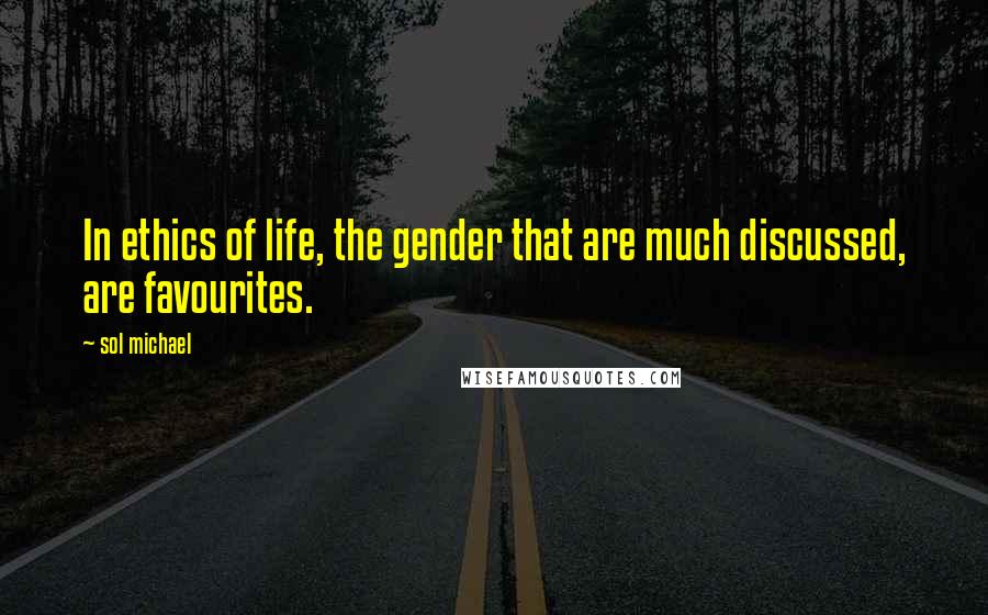 Sol Michael Quotes: In ethics of life, the gender that are much discussed, are favourites.