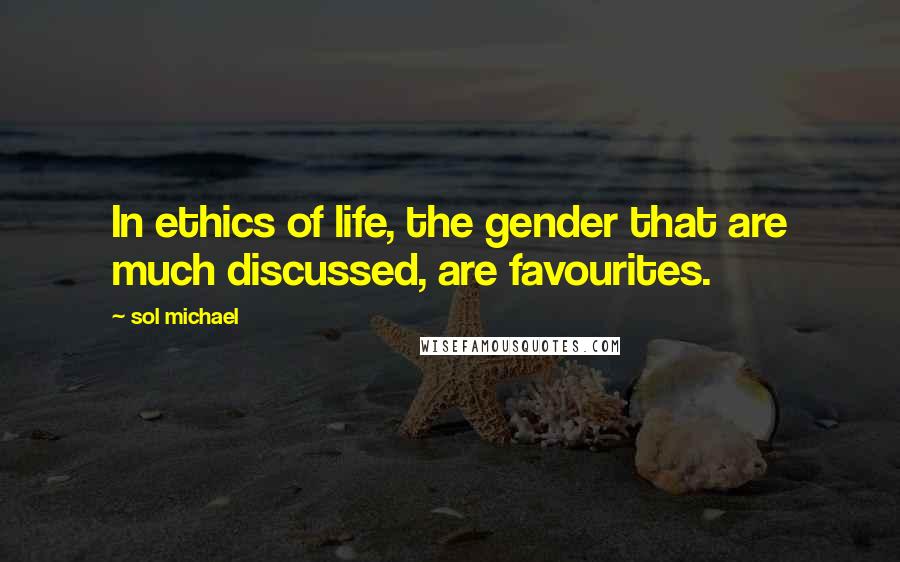 Sol Michael Quotes: In ethics of life, the gender that are much discussed, are favourites.