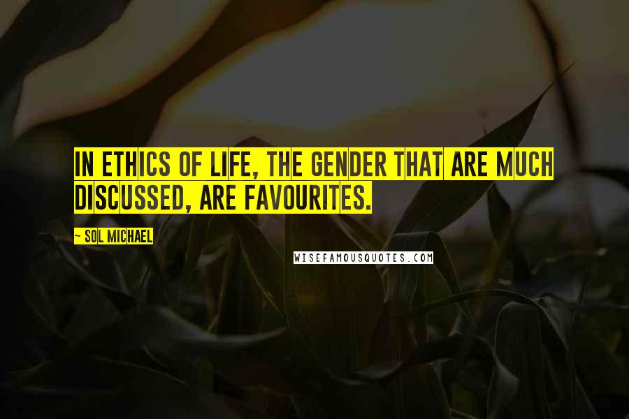 Sol Michael Quotes: In ethics of life, the gender that are much discussed, are favourites.