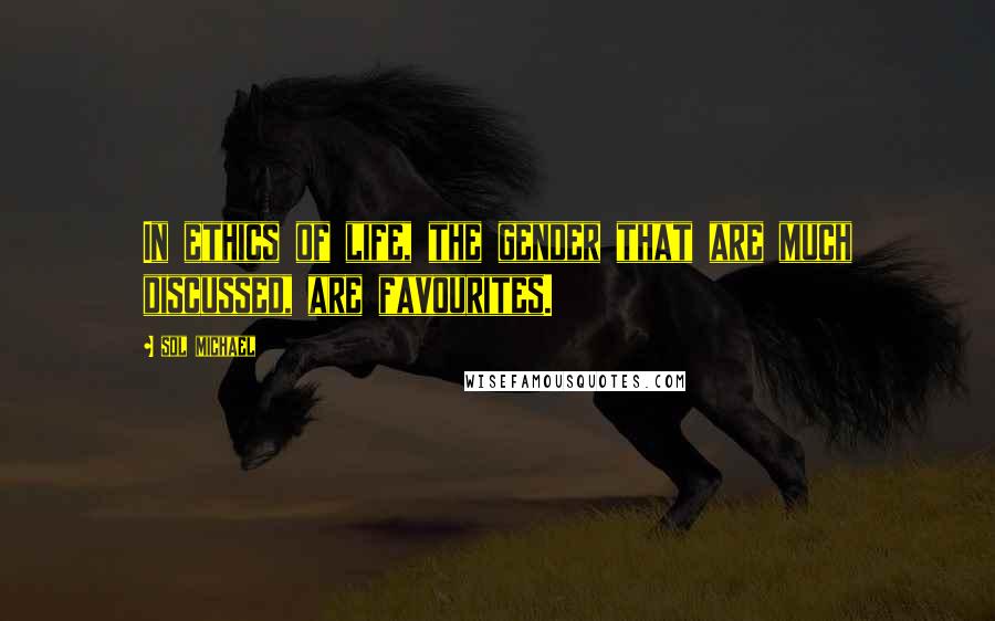 Sol Michael Quotes: In ethics of life, the gender that are much discussed, are favourites.