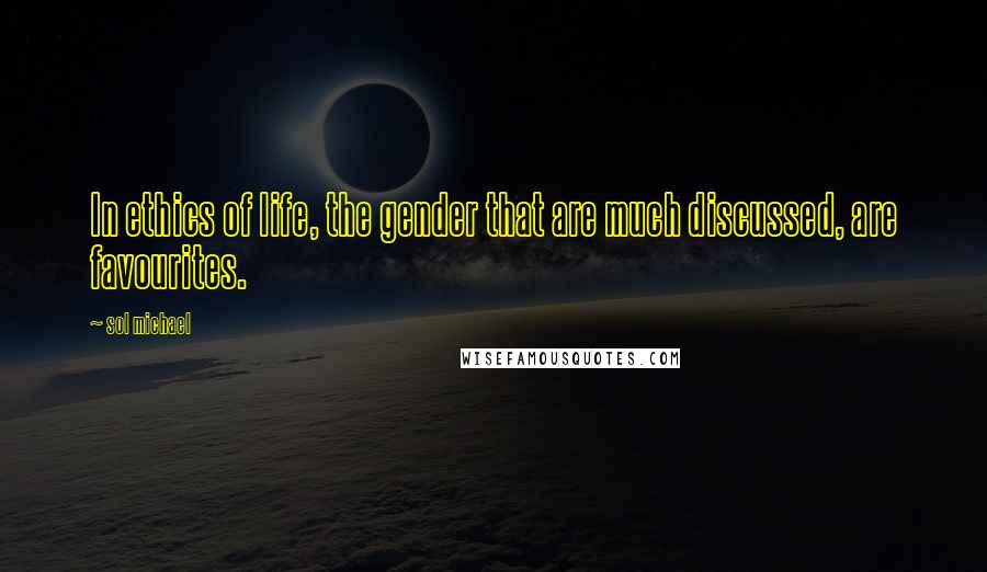 Sol Michael Quotes: In ethics of life, the gender that are much discussed, are favourites.