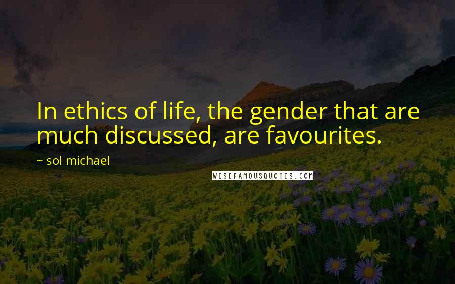 Sol Michael Quotes: In ethics of life, the gender that are much discussed, are favourites.