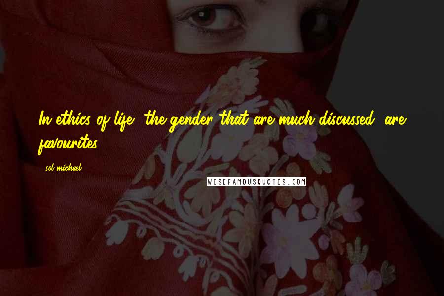 Sol Michael Quotes: In ethics of life, the gender that are much discussed, are favourites.