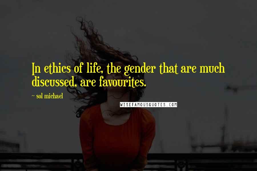 Sol Michael Quotes: In ethics of life, the gender that are much discussed, are favourites.