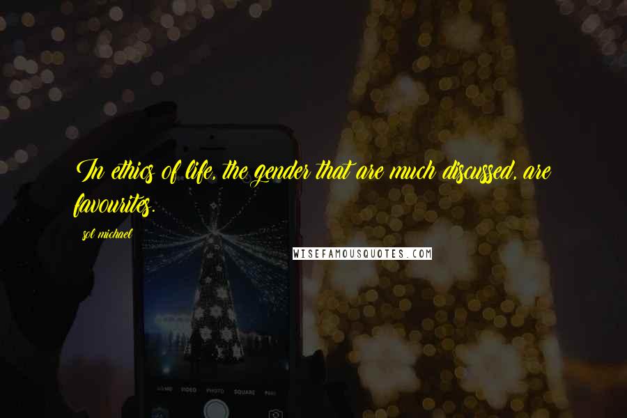 Sol Michael Quotes: In ethics of life, the gender that are much discussed, are favourites.