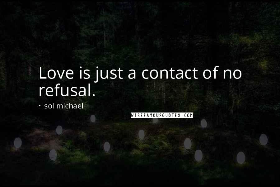 Sol Michael Quotes: Love is just a contact of no refusal.