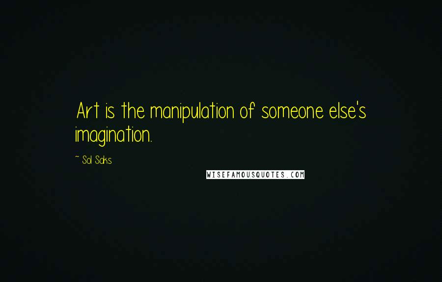 Sol Saks Quotes: Art is the manipulation of someone else's imagination.