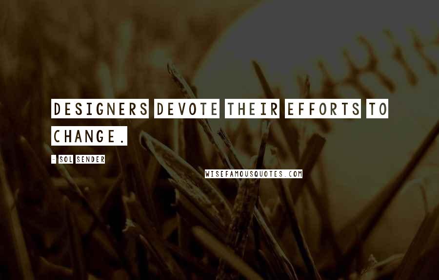 Sol Sender Quotes: Designers devote their efforts to change.