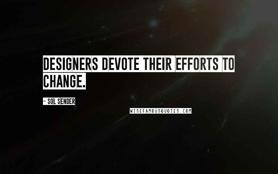 Sol Sender Quotes: Designers devote their efforts to change.