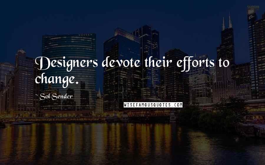 Sol Sender Quotes: Designers devote their efforts to change.