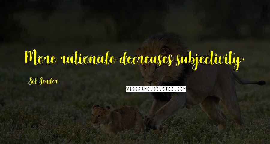 Sol Sender Quotes: More rationale decreases subjectivity.