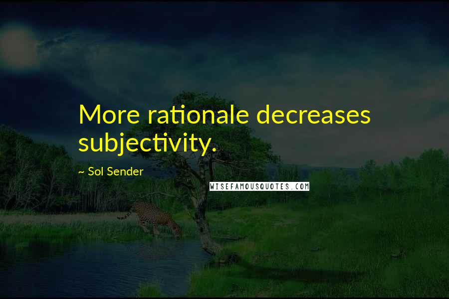 Sol Sender Quotes: More rationale decreases subjectivity.
