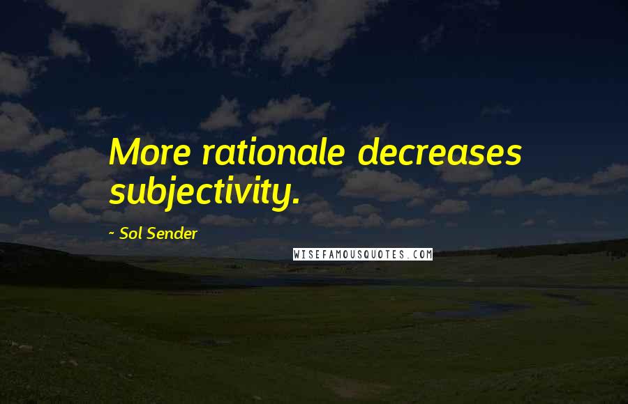 Sol Sender Quotes: More rationale decreases subjectivity.