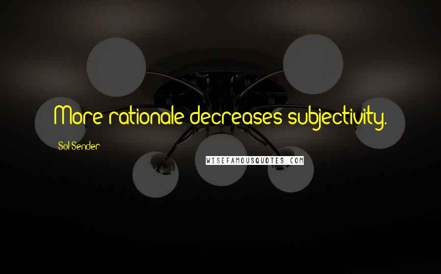 Sol Sender Quotes: More rationale decreases subjectivity.