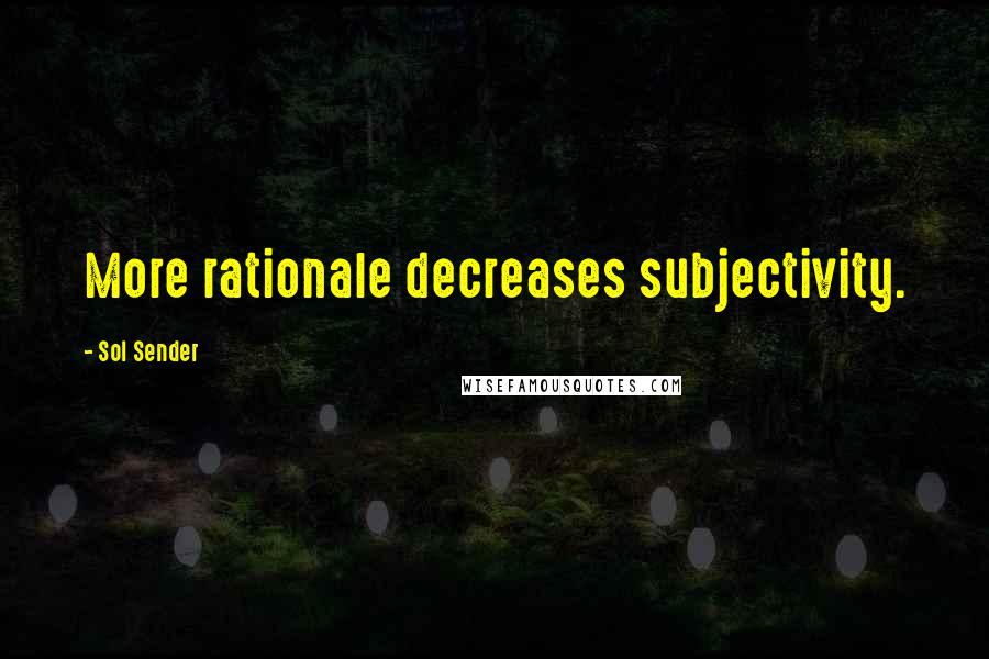 Sol Sender Quotes: More rationale decreases subjectivity.