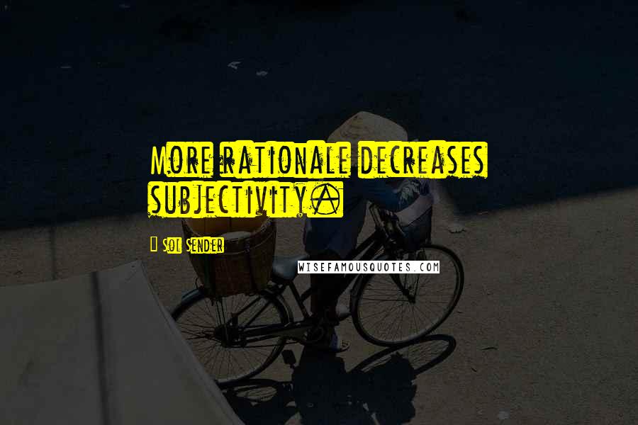 Sol Sender Quotes: More rationale decreases subjectivity.