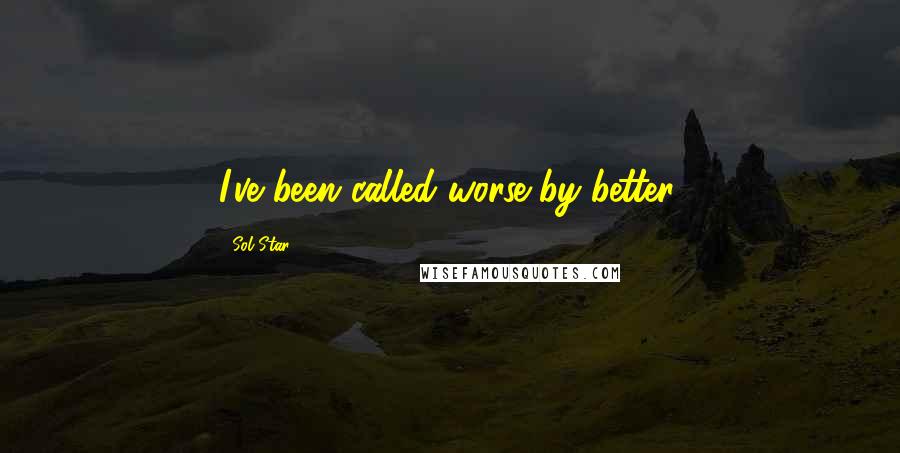 Sol Star Quotes: I've been called worse by better.