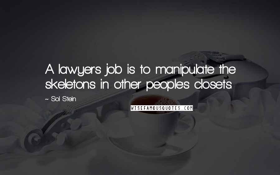 Sol Stein Quotes: A lawyer's job is to manipulate the skeletons in other people's closets.