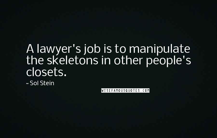 Sol Stein Quotes: A lawyer's job is to manipulate the skeletons in other people's closets.