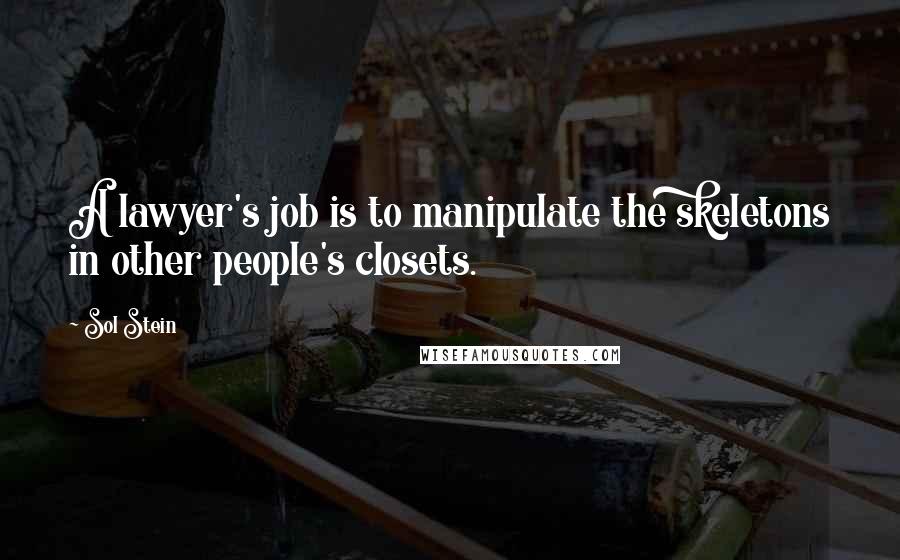 Sol Stein Quotes: A lawyer's job is to manipulate the skeletons in other people's closets.