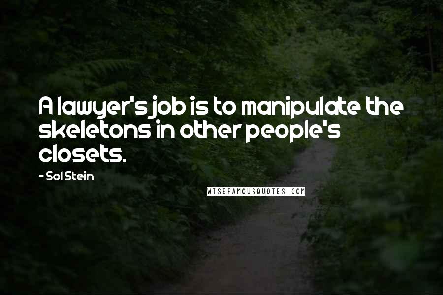 Sol Stein Quotes: A lawyer's job is to manipulate the skeletons in other people's closets.