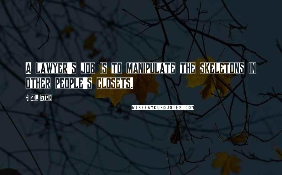 Sol Stein Quotes: A lawyer's job is to manipulate the skeletons in other people's closets.