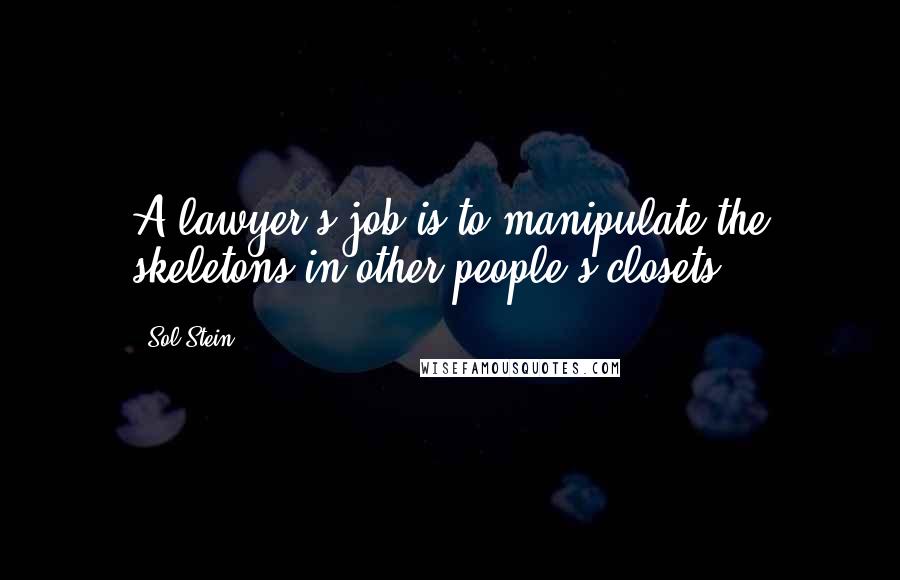 Sol Stein Quotes: A lawyer's job is to manipulate the skeletons in other people's closets.