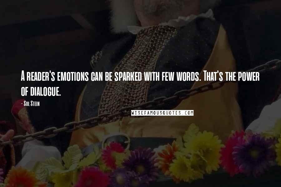 Sol Stein Quotes: A reader's emotions can be sparked with few words. That's the power of dialogue.