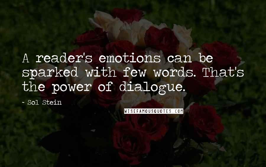 Sol Stein Quotes: A reader's emotions can be sparked with few words. That's the power of dialogue.