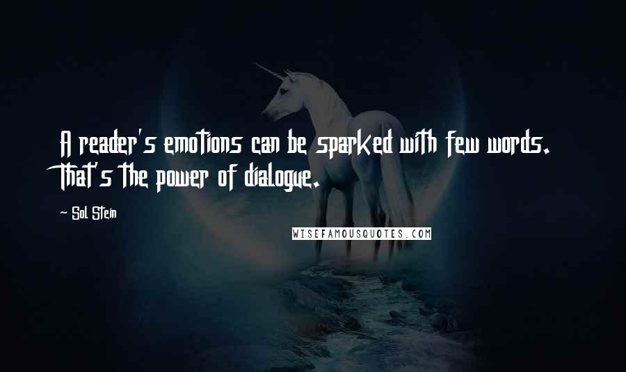 Sol Stein Quotes: A reader's emotions can be sparked with few words. That's the power of dialogue.