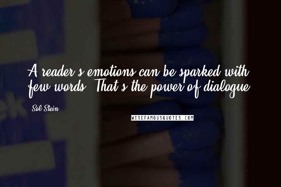 Sol Stein Quotes: A reader's emotions can be sparked with few words. That's the power of dialogue.