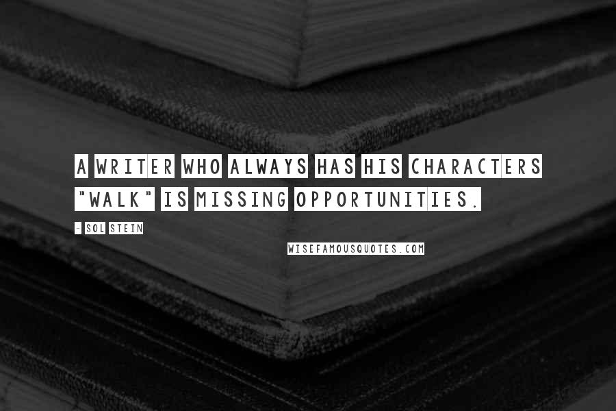 Sol Stein Quotes: A writer who always has his characters "walk" is missing opportunities.