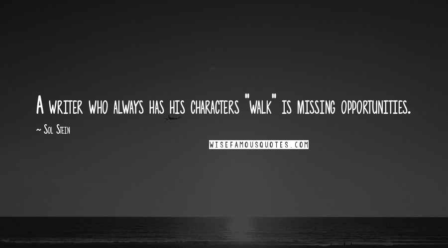 Sol Stein Quotes: A writer who always has his characters "walk" is missing opportunities.