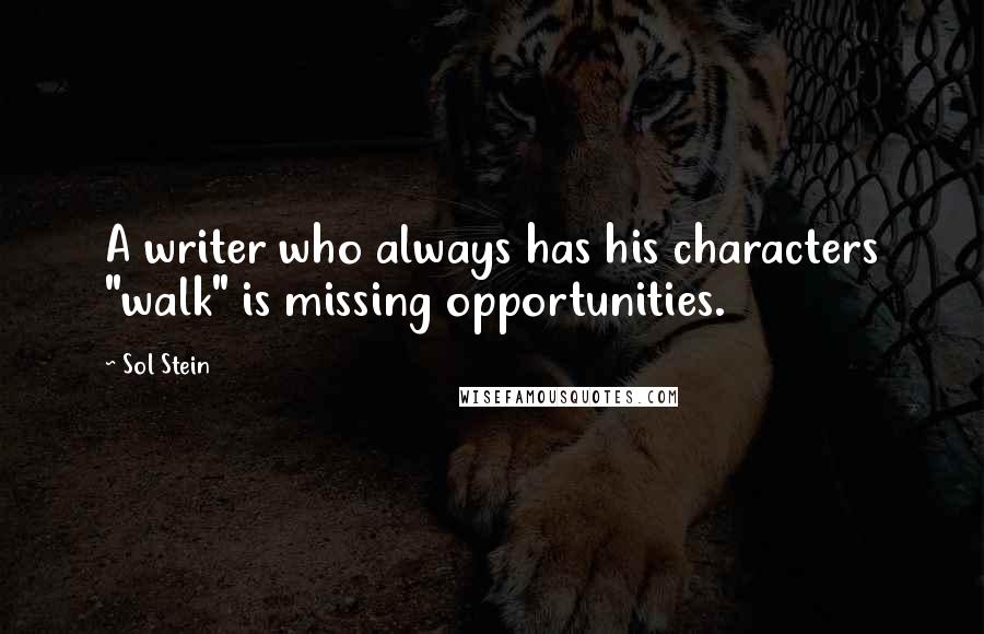 Sol Stein Quotes: A writer who always has his characters "walk" is missing opportunities.