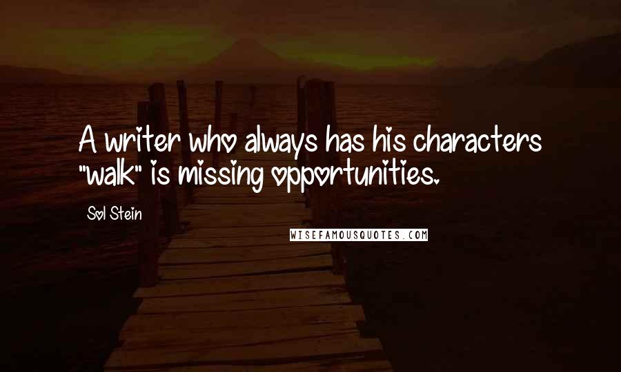Sol Stein Quotes: A writer who always has his characters "walk" is missing opportunities.