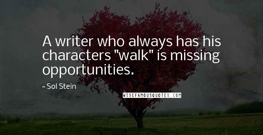 Sol Stein Quotes: A writer who always has his characters "walk" is missing opportunities.