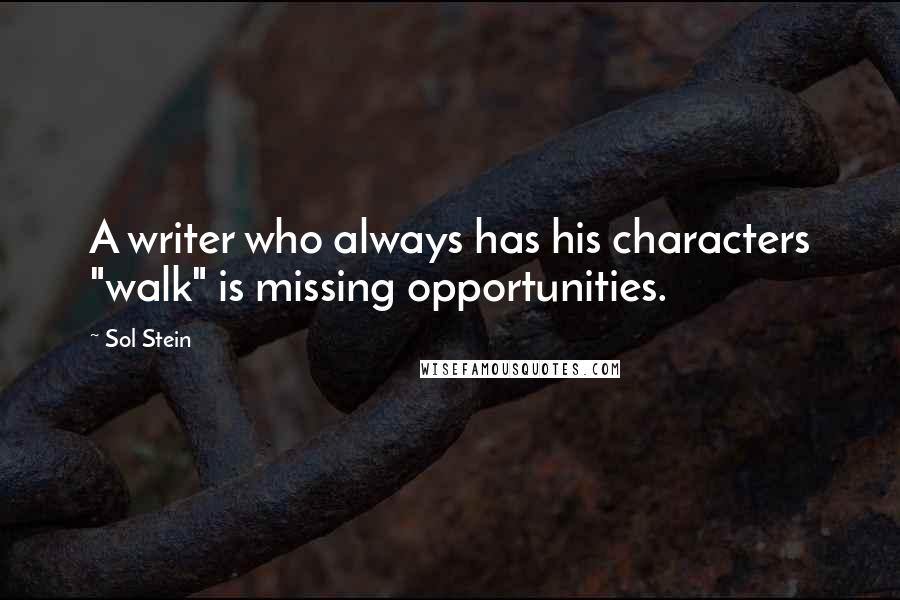 Sol Stein Quotes: A writer who always has his characters "walk" is missing opportunities.