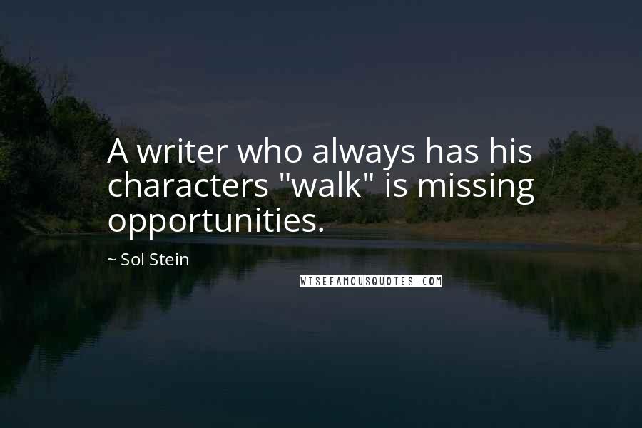 Sol Stein Quotes: A writer who always has his characters "walk" is missing opportunities.