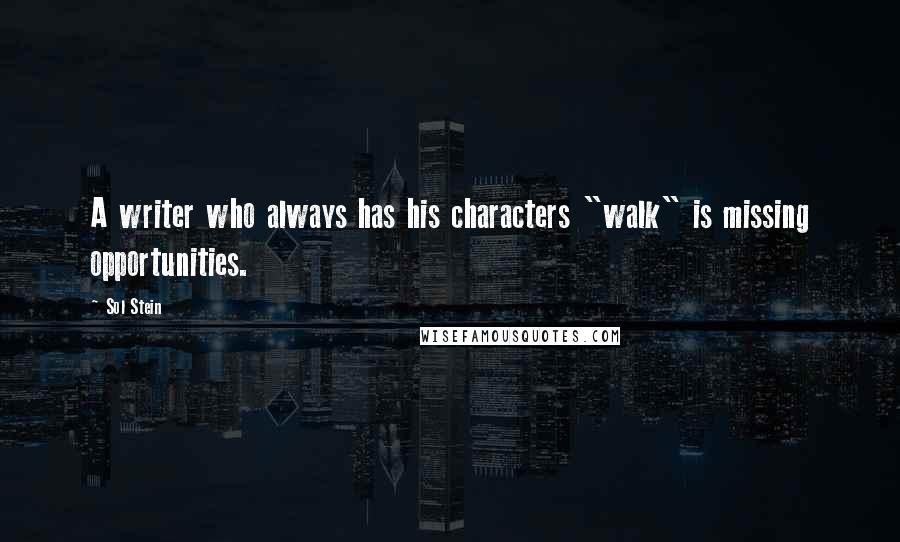 Sol Stein Quotes: A writer who always has his characters "walk" is missing opportunities.