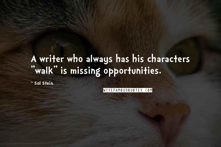 Sol Stein Quotes: A writer who always has his characters "walk" is missing opportunities.