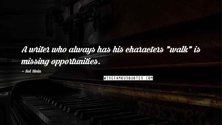 Sol Stein Quotes: A writer who always has his characters "walk" is missing opportunities.