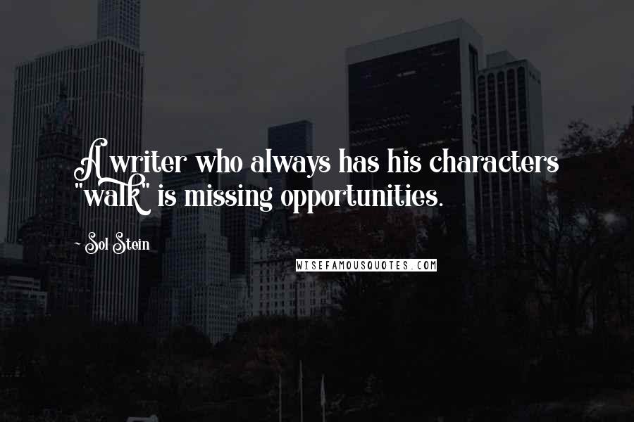 Sol Stein Quotes: A writer who always has his characters "walk" is missing opportunities.