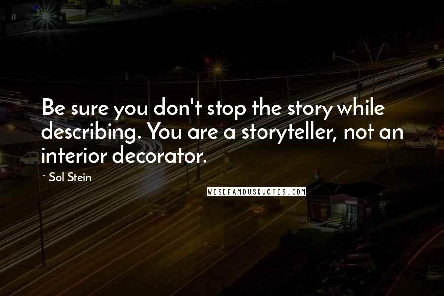 Sol Stein Quotes: Be sure you don't stop the story while describing. You are a storyteller, not an interior decorator.