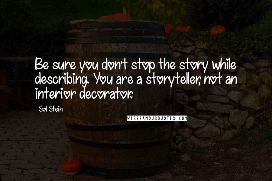 Sol Stein Quotes: Be sure you don't stop the story while describing. You are a storyteller, not an interior decorator.